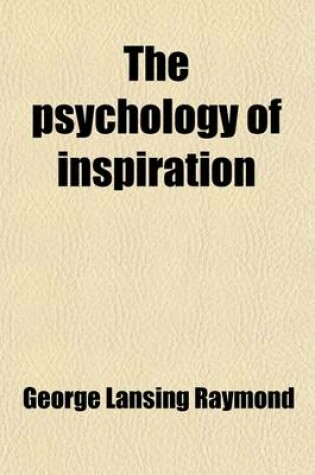 Cover of The Psychology of Inspiration; An Attempt to Distinguish Religious from Scientific Truth and to Harmonize Christianity with Modern Thought