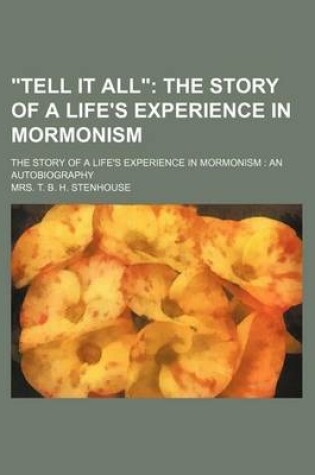 Cover of Tell It All; The Story of a Life's Experience in Mormonism. the Story of a Life's Experience in Mormonism an Autobiography