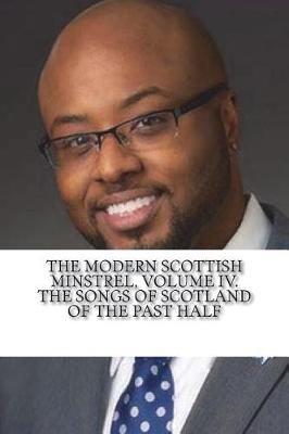 Book cover for The Modern Scottish Minstrel, Volume IV. The Songs of Scotland of the Past Half