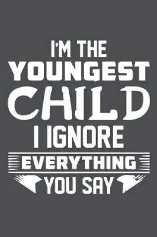 Cover of I'm The Youngest Child I Ignore Everything You Say