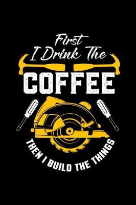 Book cover for First I Drink The Coffee Then I Build The Things