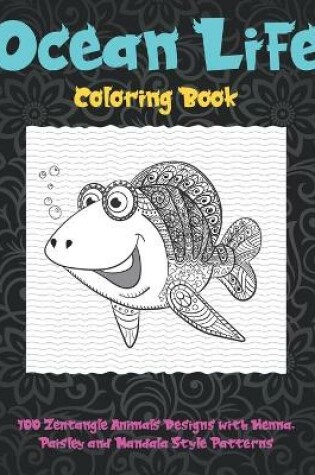 Cover of Ocean Life - Coloring Book - 100 Zentangle Animals Designs with Henna, Paisley and Mandala Style Patterns