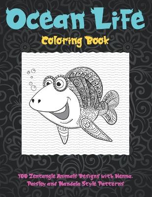 Book cover for Ocean Life - Coloring Book - 100 Zentangle Animals Designs with Henna, Paisley and Mandala Style Patterns