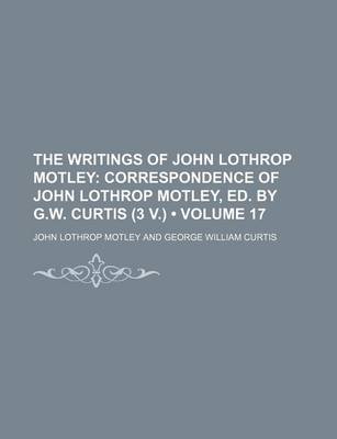 Book cover for The Writings of John Lothrop Motley (Volume 17); Correspondence of John Lothrop Motley, Ed. by G.W. Curtis (3 V.)