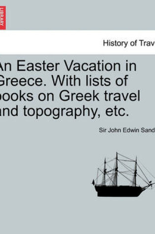 Cover of An Easter Vacation in Greece. with Lists of Books on Greek Travel and Topography, Etc.