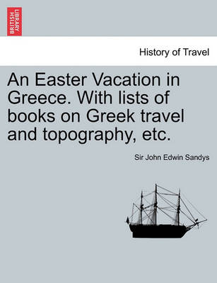 Book cover for An Easter Vacation in Greece. with Lists of Books on Greek Travel and Topography, Etc.