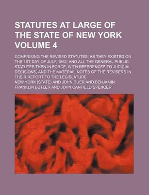 Book cover for Statutes at Large of the State of New York Volume 4; Comprising the Revised Statutes, as They Existed on the 1st Day of July, 1862, and All the General Public Statutes Then in Force, with References to Judicial Decisions, and the Material Notes of the Revi