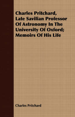 Book cover for Charles Pritchard, Late Savilian Professor Of Astronomy In The University Of Oxford; Memoirs Of His Life