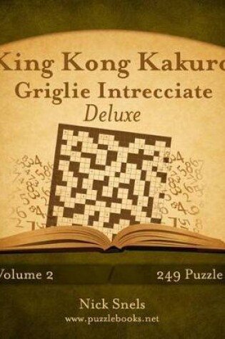 Cover of King Kong Kakuro Griglie Intrecciate Deluxe - Volume 2 - 249 Puzzle