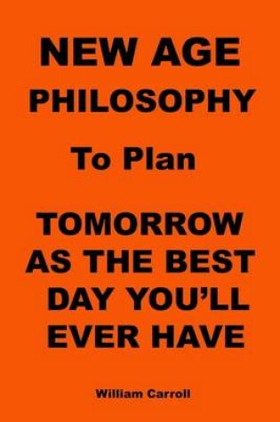 Cover of New Age Philosophy to plan Tomorrow As The Best Day You'll Ever Have