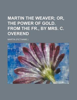 Book cover for Martin the Weaver; Or, the Power of Gold. from the Fr., by Mrs. C. Overend