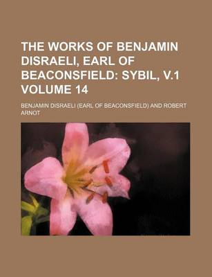 Book cover for The Works of Benjamin Disraeli, Earl of Beaconsfield Volume 14; Sybil, V.1