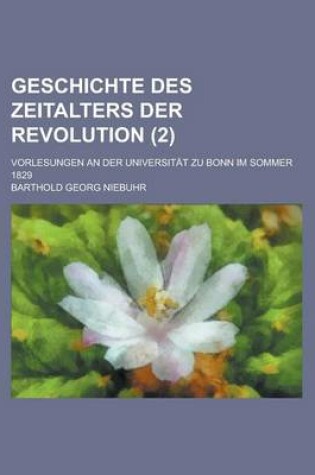 Cover of Geschichte Des Zeitalters Der Revolution (2); Vorlesungen an Der Universitat Zu Bonn Im Sommer 1829