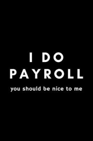 Cover of I Do Payroll You Should Be Nice To Me