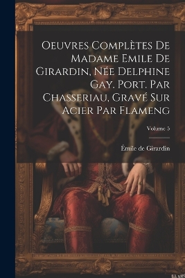 Book cover for Oeuvres complètes de Madame Emile de Girardin, née Delphine Gay. Port. par Chasseriau, gravé sur acier par Flameng; Volume 5
