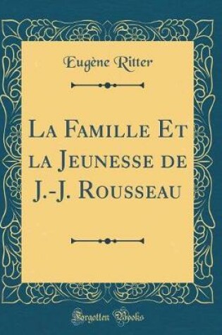 Cover of La Famille Et La Jeunesse de J.-J. Rousseau (Classic Reprint)