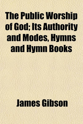 Book cover for The Public Worship of God; Its Authority and Modes, Hymns and Hymn Books