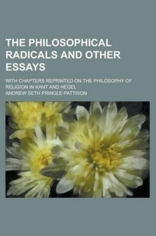 Cover of The Philosophical Radicals and Other Essays; With Chapters Reprinted on the Philosophy of Religion in Kant and Hegel