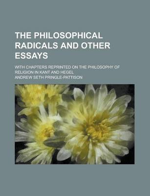 Book cover for The Philosophical Radicals and Other Essays; With Chapters Reprinted on the Philosophy of Religion in Kant and Hegel