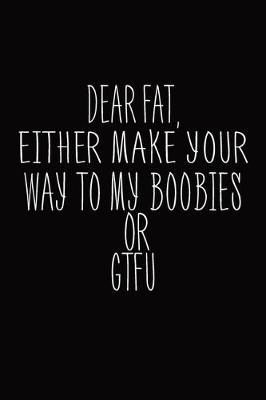 Book cover for Dear Fat, Either Make Your Way To My Boobies Or GTFU