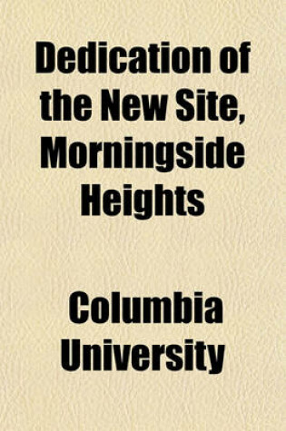 Cover of Dedication of the New Site, Morningside Heights; Saturdey, the Second of May