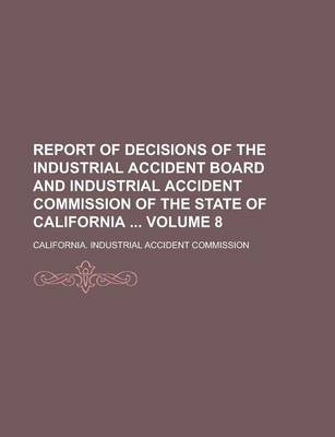 Book cover for Report of Decisions of the Industrial Accident Board and Industrial Accident Commission of the State of California Volume 8