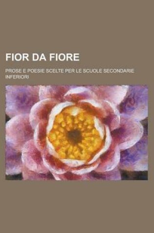 Cover of Fior Da Fiore; Prose E Poesie Scelte Per Le Scuole Secondarie Inferiori