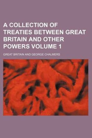 Cover of A Collection of Treaties Between Great Britain and Other Powers Volume 1