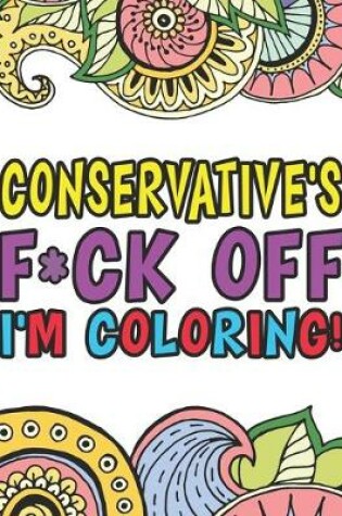 Cover of Conservative's F*ck Off I'm Coloring A Totally Irreverent Adult Coloring Book Gift For Swearing Like A Conservative Holiday Gift & Birthday Present For Conservative Man Conservative Woman Retirement Men Retirement Women
