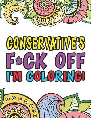 Book cover for Conservative's F*ck Off I'm Coloring A Totally Irreverent Adult Coloring Book Gift For Swearing Like A Conservative Holiday Gift & Birthday Present For Conservative Man Conservative Woman Retirement Men Retirement Women