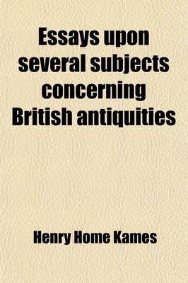 Book cover for Essays Upon Several Subjects Concerning British Antiquities; Viz. I. Introduction of the Feudal Law Into Scotland. II. Constitution of Parliament. III. Honour. Dignity. IV. Succession or Descent with an Appendix Upon Hereditary and Indefeasible Right