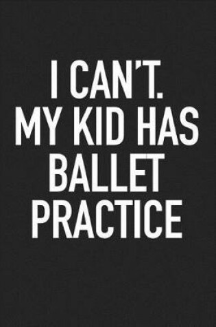 Cover of I Can't My Kid Has Ballet Practice