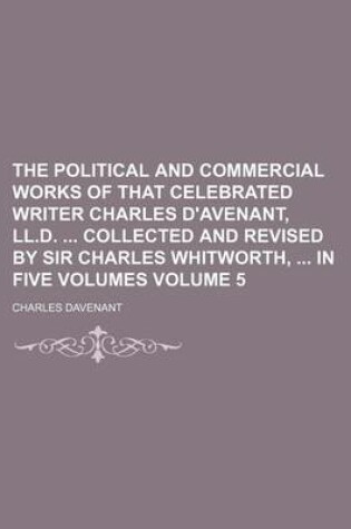 Cover of The Political and Commercial Works of That Celebrated Writer Charles D'Avenant, LL.D. Collected and Revised by Sir Charles Whitworth, in Five Volumes