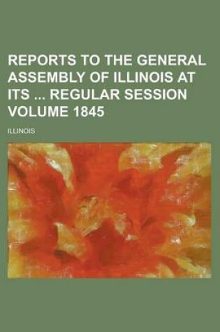 Cover of Reports to the General Assembly of Illinois at Its Regular Session Volume 1845