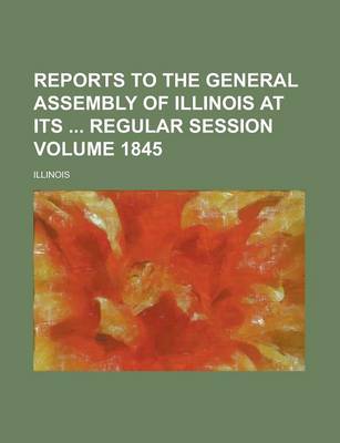 Book cover for Reports to the General Assembly of Illinois at Its Regular Session Volume 1845