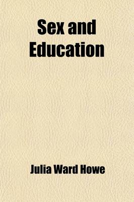 Book cover for Sex and Education; A Reply to Dr. E. H. Clarke's "Sex in Education." Ed., with an Introduction, by Mrs. Julia Ward Howe