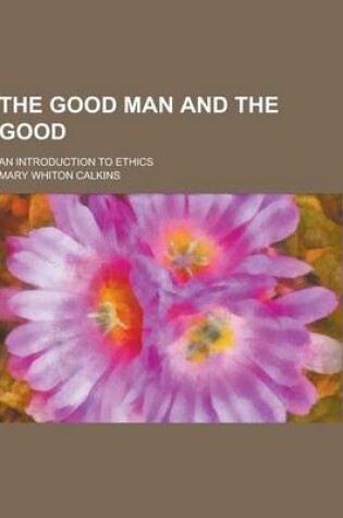 Cover of The Good Man and the Good; An Introduction to Ethics