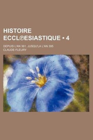 Cover of Histoire Eccl Esiastique (4); Depuis L'An 361. Jusqu'la L'An 395