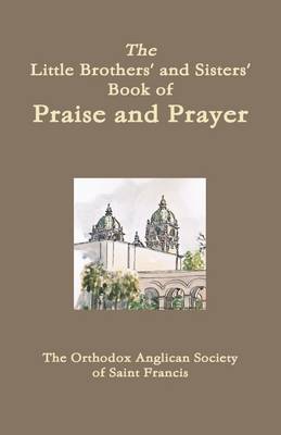 Book cover for The Little Brothers' and Sisters' Book of Praise and Prayer: The Orthodox Anglican Society of Saint Francis