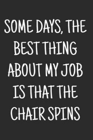 Cover of Some days, the best thing about my job is that the chair spins