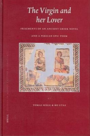 Cover of Virgin and Her Lover, The: Fragments of an Ancient Greek Novel and a Persion Epic Poem. Brill Studies in Middle Eastern Literatures, Volume XXX