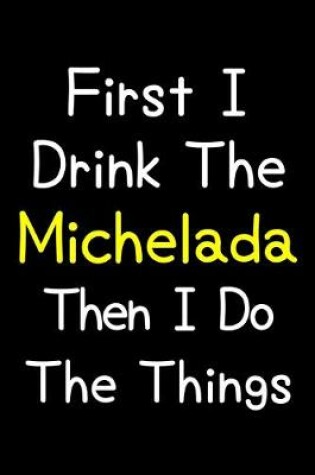 Cover of First I Drink The Michelada Then I Do The Things