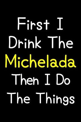 Book cover for First I Drink The Michelada Then I Do The Things