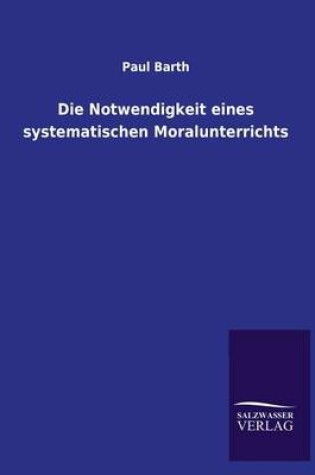 Cover of Die Notwendigkeit eines systematischen Moralunterrichts