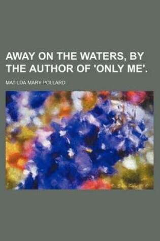 Cover of Away on the Waters, by the Author of 'Only Me'.