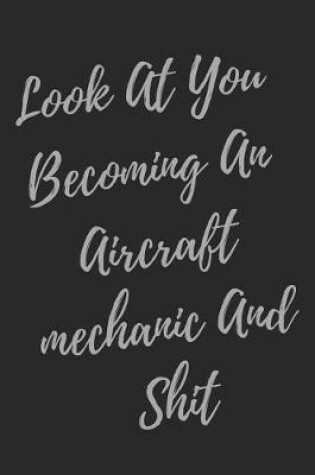 Cover of Look At You Becoming An Aircraft mechanic And Shit