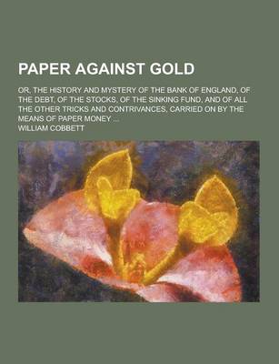 Book cover for Paper Against Gold; Or, the History and Mystery of the Bank of England, of the Debt, of the Stocks, of the Sinking Fund, and of All the Other Tricks a