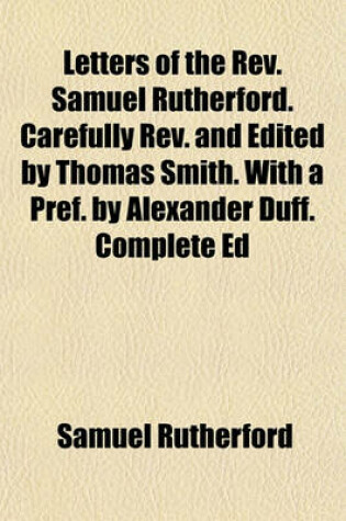 Cover of Letters of the REV. Samuel Rutherford. Carefully REV. and Edited by Thomas Smith. with a Pref. by Alexander Duff. Complete Ed