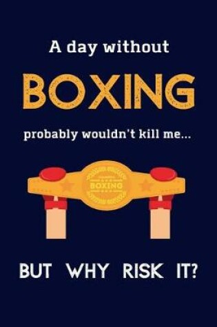 Cover of A Day Without Boxing Probably Wouldn't Kill Me ... But Why Risk It?