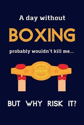 Book cover for A Day Without Boxing Probably Wouldn't Kill Me ... But Why Risk It?